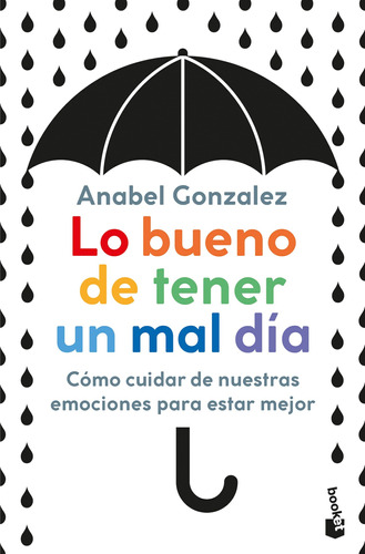 Lo bueno de tener un mal día: Cómo cuidar de nuestras emociones para estar mejor, de González, Anabel. Serie Fuera de colección Editorial Booket Paidós México, tapa blanda en español, 2021