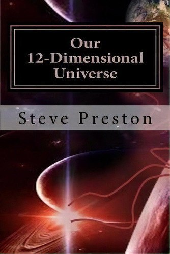 Our 12-dimensional Universe, De Steve Preston. Editorial Createspace Independent Publishing Platform, Tapa Blanda En Inglés
