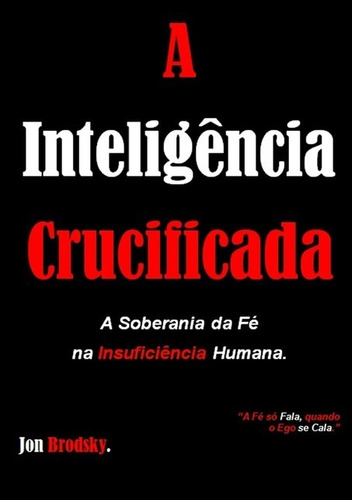 A Inteligência Crucificada: A Soberania Da Fé Na Insuficiência Humana, De Jon Brodsky. Série Não Aplicável Editora Clube De Autores, Capa Mole, Edição 1 Em Português, 2020 Cor Colorido, Letra Padrão