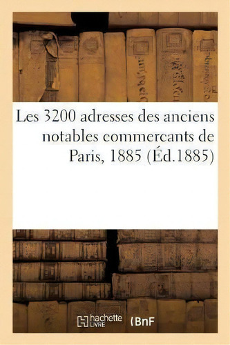 Les 3200 Adresses Des Anciens Notables Commercants De Paris, 1885, De Sans Auteur. Editorial Hachette Livre - Bnf, Tapa Blanda En Francés