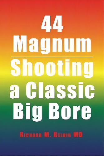 44 Magnum : Shooting A Classic Big Bore, De Richard M Beloin. Editorial Xlibris, Tapa Blanda En Inglés