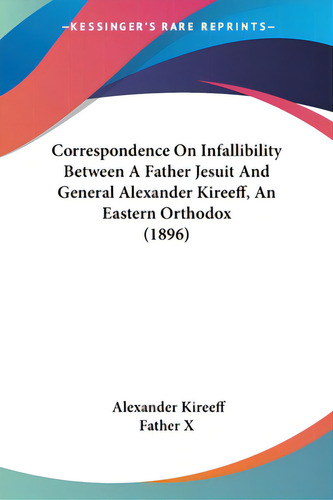 Correspondence On Infallibility Between A Father Jesuit And General Alexander Kireeff, An Eastern..., De Kireeff, Alexander., Vol. 1. Editorial Kessinger Pub Llc, Tapa Blanda En Inglés, 1896