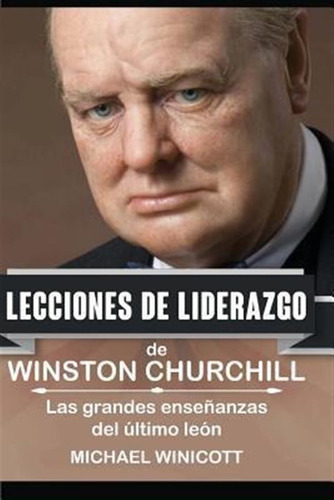 Winston Churchill : Lecciones De Liderazgo: Las Grandes E...