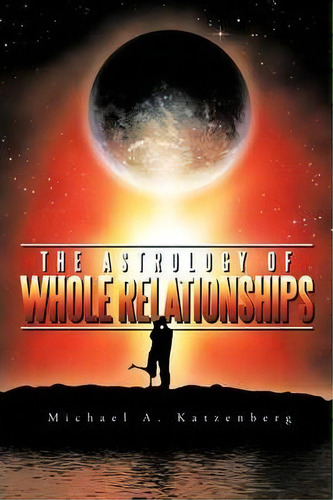 The Astrology Of Whole Relationships, De Michael A. Katzenberg. Editorial Authorhouse, Tapa Blanda En Inglés
