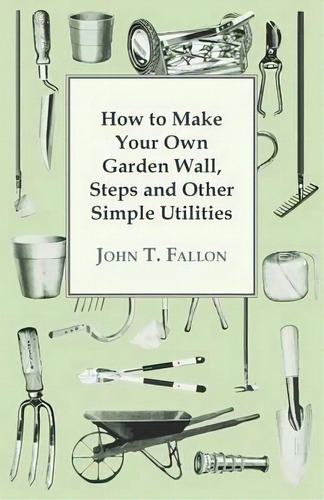 How To Make Your Own Garden Wall, Steps And Other Simple Utilities, De John T. Fallon. Editorial Read Books, Tapa Blanda En Inglés