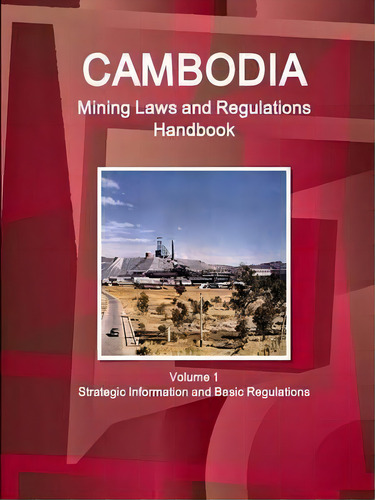 Cambodia Mining Laws And Regulations Handbook Volume 1 Strategic Information And Basic Regulations, De Inc Ibp. Editorial Ibp Usa, Tapa Blanda En Inglés, 2016