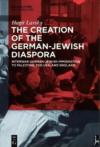 The Creation Of The German-jewish Diaspora : Interwar German-jewish Immigration To Palestine, The..., De Hagit Hadassa Lavsky. Editorial De Gruyter, Tapa Dura En Inglés