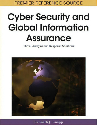 Cyber-security And Global Information Assurance : Threat Analysis And Response Solutions, De Kenneth J. Knapp., Vol. 1. Editorial Igi Global, Tapa Dura En Inglés, 2010
