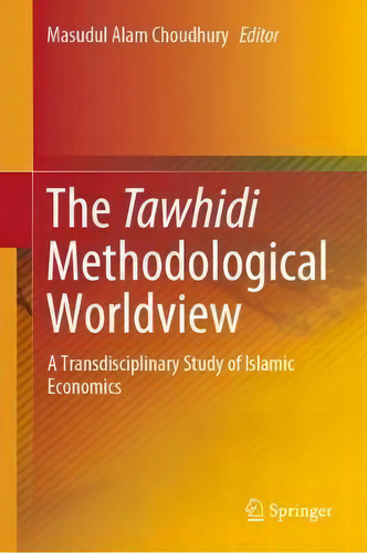 The Tawhidi Methodological Worldview : A Transdisciplinary Study Of Islamic Economics, De Masudul Alam Choudhury., Vol. 1. Editorial Springer Verlag, Singapore, Tapa Dura En Inglés