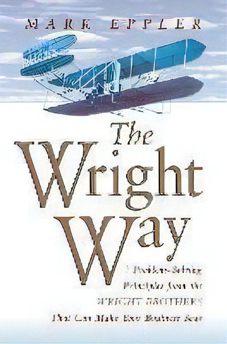 Wright Way : 7 Problem-solving Principles From The Wright Brothers That Can Make Your Business Soar, De Mark Eppler. Editorial Harpercollins Focus, Tapa Blanda En Inglés