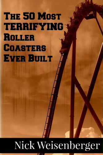 The 50 Most Terrifying Roller Coasters Ever Built, De Nick Weisenberger. Editorial Createspace Independent Publishing Platform, Tapa Blanda En Inglés