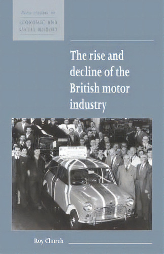 New Studies In Economic And Social History: The Rise And Decline Of The British Motor Industry Se..., De Roy A. Church. Editorial Cambridge University Press, Tapa Blanda En Inglés