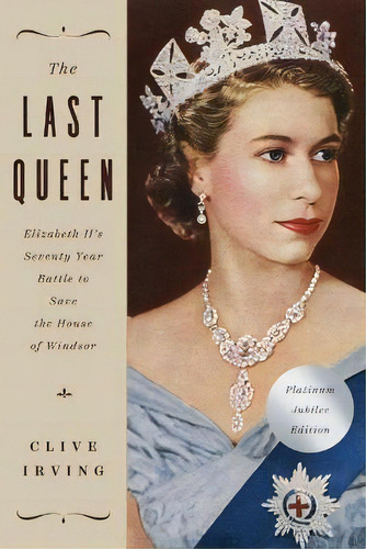 The Last Queen : Elizabeth Ii's Seventy Year Battle To Save The House Of Windsor: The Platinum Ju..., De Clive Irving. Editorial Pegasus Books, Tapa Blanda En Inglés