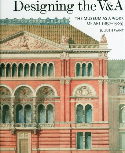 Designing The V&a: The Museum As A Work Of Art (1857-1909) 2017, De Julius Bryant. Editorial Lund Humphries Publishers Ltd, Edición 1 En Inglés, 2017