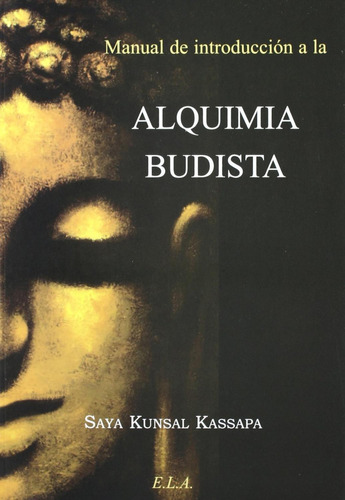 MANUAL DE INTRODUCCION A LA ALQUIMIA BUDISTA, de Kunsal Kassapa, Saya. Editorial Ediciones Librería Argentina, tapa pasta blanda, edición 1 en español, 2012