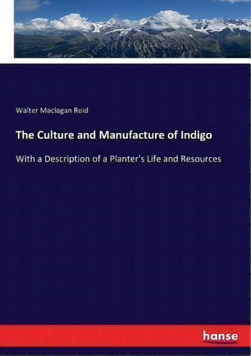 The Culture And Manufacture Of Indigo : With A Description Of A Planter's Life And Resources, De Walter Maclagan Reid. Editorial Hansebooks, Tapa Blanda En Inglés
