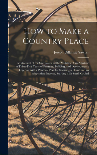 How To Make A Country Place: An Account Of The Successes And The Mistakes Of An Amateur In Thirty..., De Sawyer, Joseph Dillaway B. 1849. Editorial Legare Street Pr, Tapa Dura En Inglés