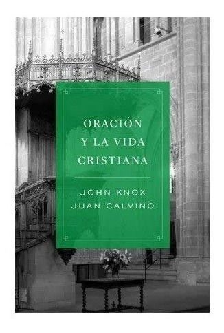 Oración Y La Vida Cristiana - John Knox & Juan Calvino