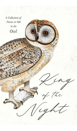 King Of The Night - A Collection Of Poems In Ode To The Owl, De Various. Editorial Lightning Source Inc, Tapa Dura En Inglés