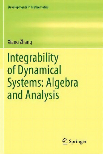 Integrability Of Dynamical Systems: Algebra And Analysis, De Xiang Zhang. Developments In Mathematics, Vol. 1. Editorial Springer Verlag, Singapore, Tapa Blanda En Inglés