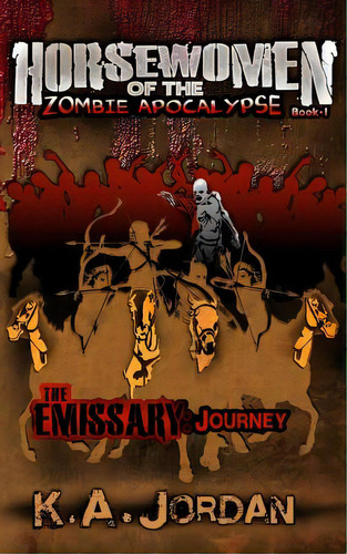 The Emissary: Journey: Horsewomen Of The Zombie Apocalypse, De Jordan, K. A.. Editorial Createspace, Tapa Blanda En Inglés