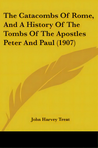 The Catacombs Of Rome, And A History Of The Tombs Of The Apostles Peter And Paul (1907), De Treat, John Harvey. Editorial Kessinger Pub Llc, Tapa Blanda En Inglés