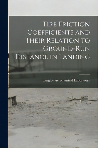 Tire Friction Coefficients And Their Relation To Ground-run Distance In Landing, De Langley Aeronautical Laboratory. Editorial Hassell Street Pr, Tapa Blanda En Inglés