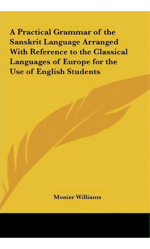 A Practical Grammar Of The Sanskrit Language Arranged With Reference To The Classical Languages O..., De Monier Williams. Editorial Kessinger Publishing, Tapa Dura En Inglés