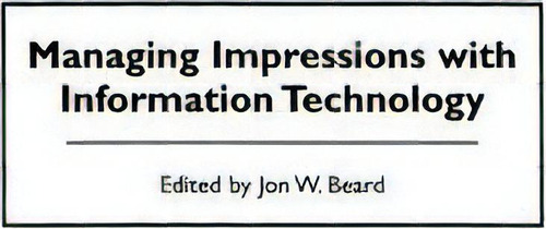 Managing Impressions With Information Technology, De Jon W. Beard. Editorial Abc Clio, Tapa Dura En Inglés