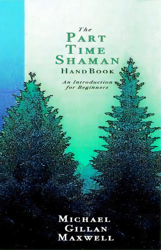 The Part Time Shaman Handbook : An Introduction For Beginners, De Michael Gillan Maxwell. Editorial Unknown Press, Tapa Blanda En Inglés
