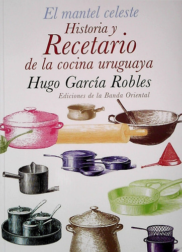 El Mantel Celeste Historia Y Recetario De La Cocina Uruguaya