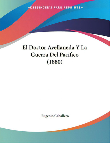 El Doctor Avellaneda Y La Guerra Del Pacifico (1880), De Caballero, Eugenio., Vol. 1. Editorial Kessinger Pub Llc, Tapa Blanda En Español