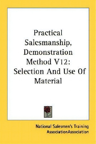 Practical Salesmanship, Demonstration Method V12, De Salesmen's Training Association National Salesmen's Training Association. Editorial Kessinger Publishing, Tapa Blanda En Inglés