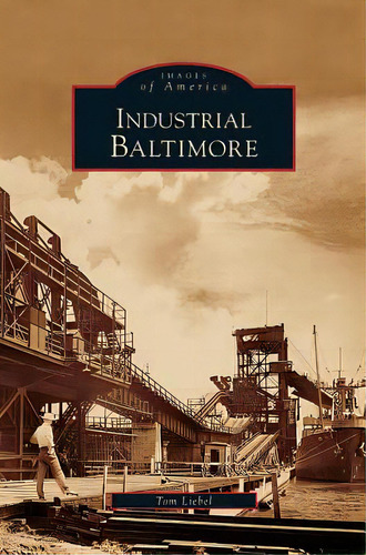 Industrial Baltimore, De Liebel, Tom. Editorial Arcadia Lib Ed, Tapa Dura En Inglés