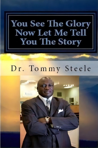 You See The Glory, Now Let Metell You The Story, De Dr Tommy W Steele. Editorial Createspace Independent Publishing Platform, Tapa Blanda En Inglés