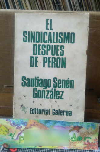 El Sindicalismo Despues De Peron - Senén Gonzales, Santiago
