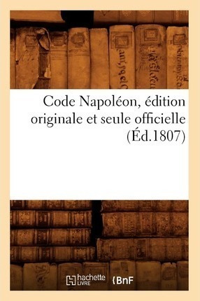Code Napoleon, Edition Originale Et Seule Officielle (ed....