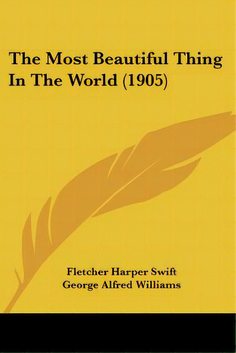 The Most Beautiful Thing In The World (1905), De Swift, Fletcher Harper. Editorial Kessinger Pub Llc, Tapa Blanda En Inglés