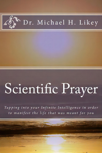 Scientific Prayer: How To Tap Into Your Highest Intelligence In Order To Live The Life You Were M..., De Likey Ph. D., Michael H.. Editorial Createspace, Tapa Blanda En Inglés