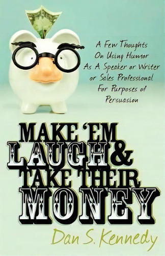 Make 'em Laugh & Take Their Money : A Few Thoughts On Using Humor As  A Speaker Or Writer Or Sale..., De Dan S. Kennedy. Editorial Morgan James Publishing Llc, Tapa Blanda En Inglés