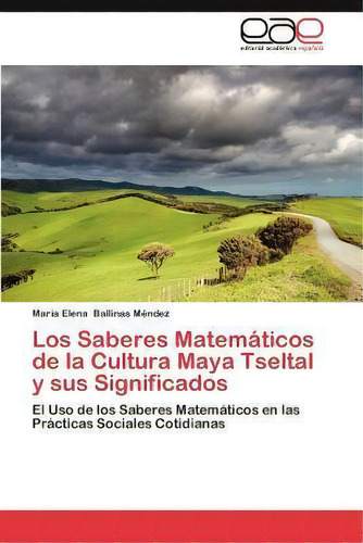 Los Saberes Matematicos De La Cultura Maya Tseltal Y Sus Significados, De Marãa Elena Ballinas Mã©ndez. Ewe Editorial Acad Mia Espa Ola, Tapa Blanda En Español