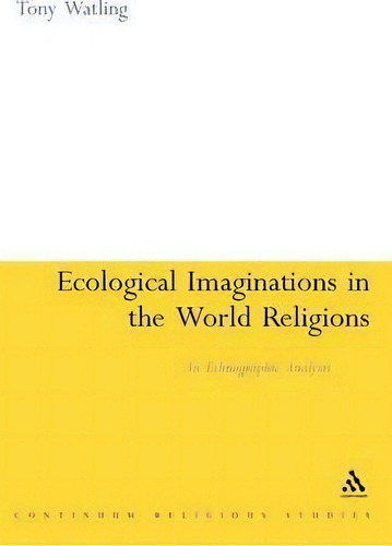 Ecological Imaginations In The World Religions: An Ethnographic Analysis, De Tony Watling. Continuum Religious Studies, Vol. 1. Editorial Bloomsbury Publishing Plc, Tapa Dura En Inglés