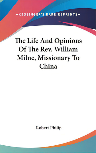 The Life And Opinions Of The Rev. William Milne, Missionary To China, De Philip, Robert. Editorial Kessinger Pub Llc, Tapa Dura En Inglés