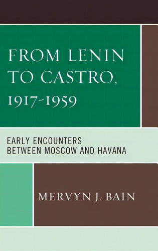 From Lenin To Castro, 1917-1959: Early Encounters Between Moscow And Havana, De Bain, Mervyn J.. Editorial Rowman & Littlefield, Tapa Blanda En Inglés