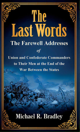 The Last Words: The Farewell Addresses Of Union And Confederate Commanders To Their Men At The En..., De Bradley, Michael R.. Editorial Lightning Source Inc, Tapa Dura En Inglés
