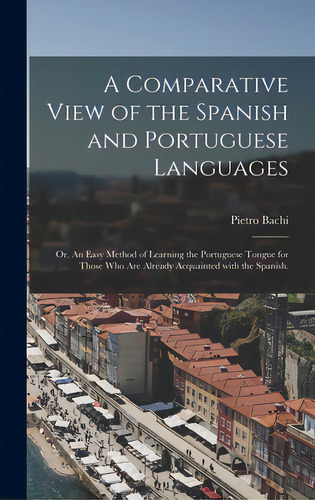 A Comparative View Of The Spanish And Portuguese Languages; Or, An Easy Method Of Learning The Po..., De Bachi, Pietro 1787-1853. Editorial Legare Street Pr, Tapa Dura En Inglés