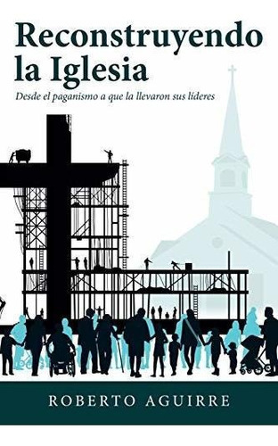 Reconstruyendo La Iglesia, De Roberto Aguirre. Editorial Westbow Press, Tapa Blanda En Español, 2020