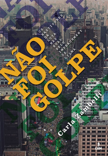 Não foi golpe: Os bastidores da luta nas ruas pelo impeachment de Dilma, de Zambelli, Carla Zam. Editorial LVM Editora Ltda, capa mole em português, 2018