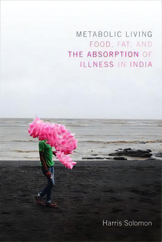 Metabolic Living : Food, Fat, And The Absorption Of Illness In India, De Harris Solomon., Vol. 1. Editorial Duke University Press, Tapa Blanda En Inglés