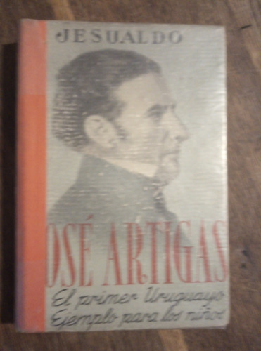 Jesualdo. José Artigas El Primer Uruguayo. Ejemplo Para Los 